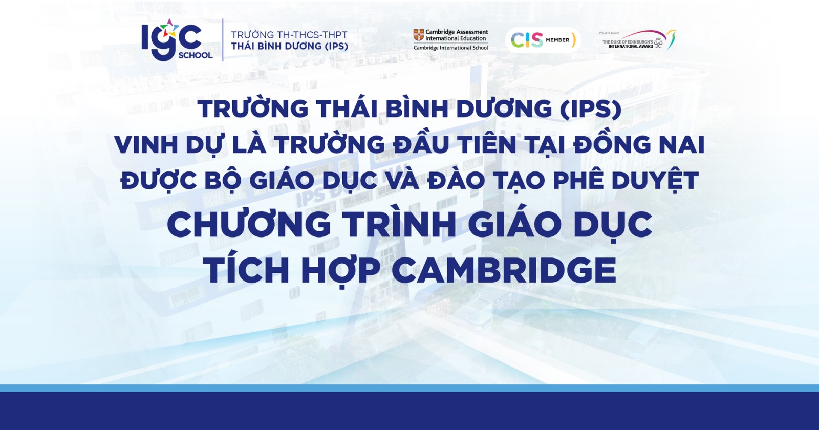 TRƯỜNG THÁI BÌNH DƯƠNG (IPS) VINH DỰ LÀ TRƯỜNG ĐẦU TIÊN TẠI ĐỒNG NAI ĐƯỢC BỘ GIÁO DỤC VÀ ĐÀO TẠO PHÊ DUYỆT CHƯƠNG TRÌNH GIÁO DỤC TÍCH HỢP CAMBRIDGE