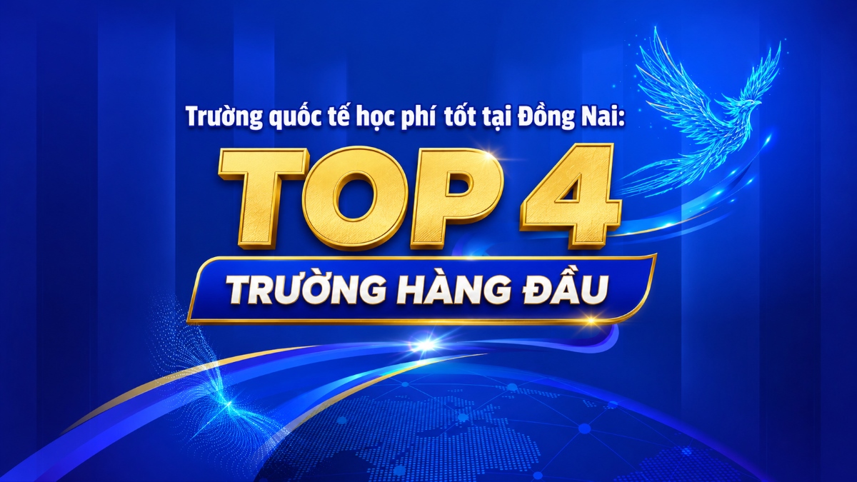 Trường quốc tế học phí tốt tại Đồng Nai: Top 4 trường được phụ huynh đánh giá cao